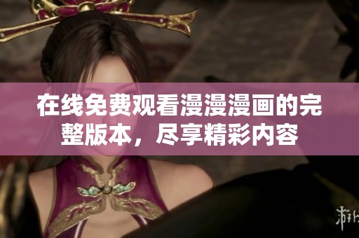 在线免费观看漫漫漫画的完整版本，尽享精彩内容