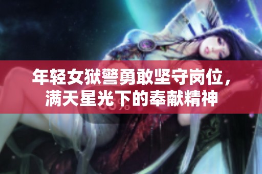 年轻女狱警勇敢坚守岗位，满天星光下的奉献精神