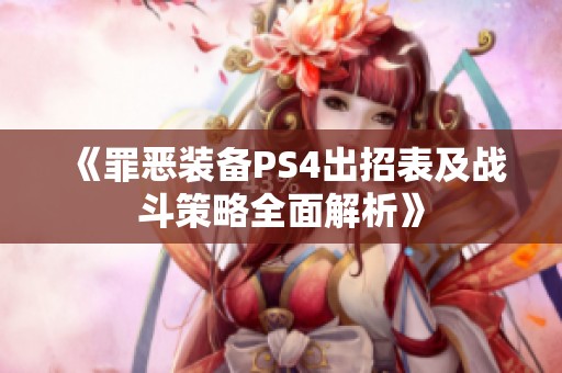 《罪恶装备PS4出招表及战斗策略全面解析》
