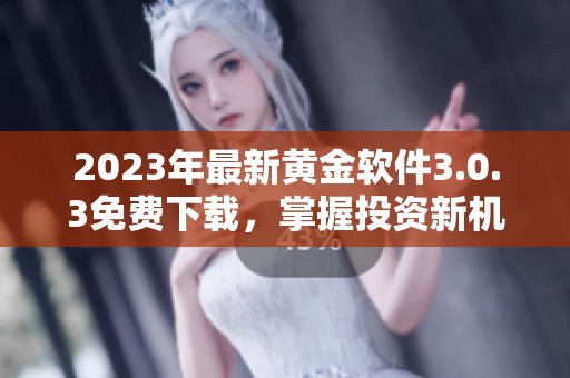 2023年最新黄金软件3.0.3免费下载，掌握投资新机遇