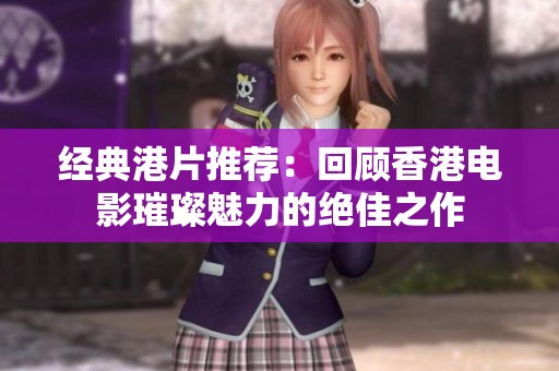 经典港片推荐：回顾香港电影璀璨魅力的绝佳之作