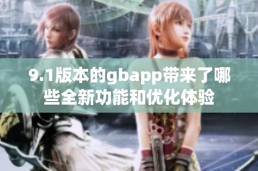 9.1版本的gbapp带来了哪些全新功能和优化体验