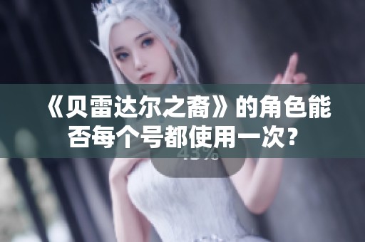 《贝雷达尔之裔》的角色能否每个号都使用一次？