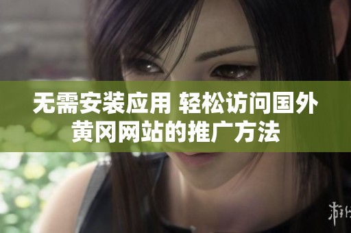 无需安装应用 轻松访问国外黄冈网站的推广方法