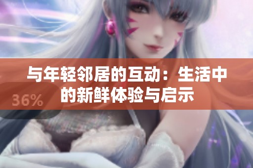 与年轻邻居的互动：生活中的新鲜体验与启示