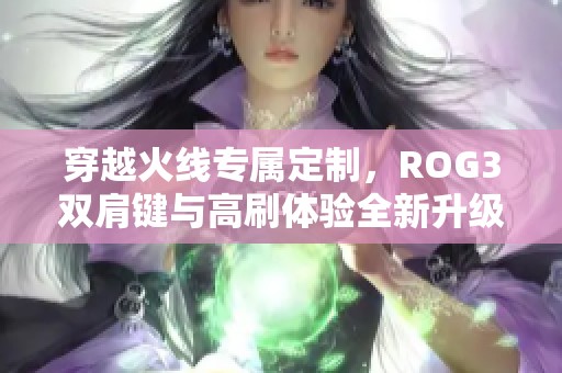 穿越火线专属定制，ROG3双肩键与高刷体验全新升级