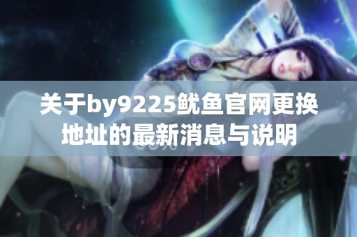 关于by9225鱿鱼官网更换地址的最新消息与说明