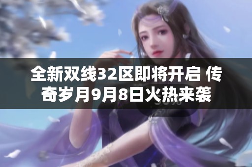 全新双线32区即将开启 传奇岁月9月8日火热来袭