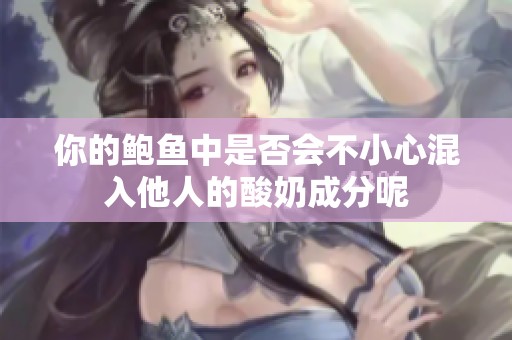 你的鲍鱼中是否会不小心混入他人的酸奶成分呢