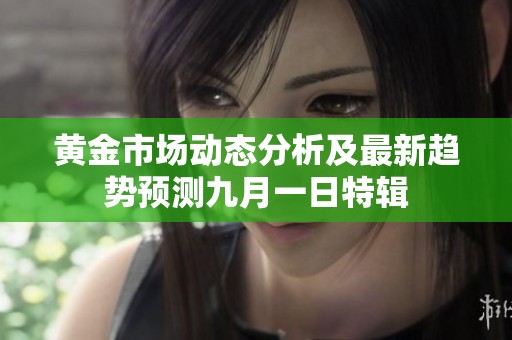 黄金市场动态分析及最新趋势预测九月一日特辑