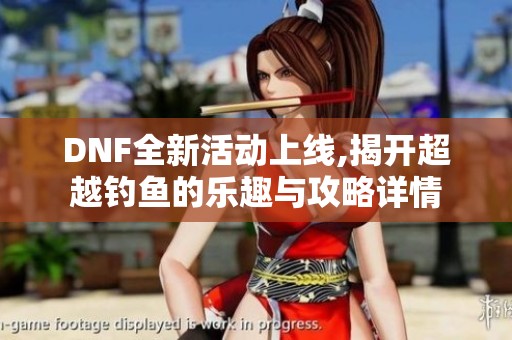 DNF全新活动上线,揭开超越钓鱼的乐趣与攻略详情