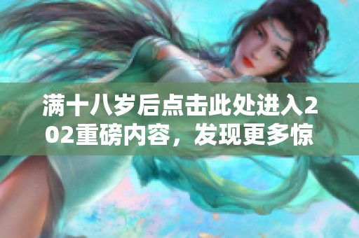 满十八岁后点击此处进入202重磅内容，发现更多惊喜！