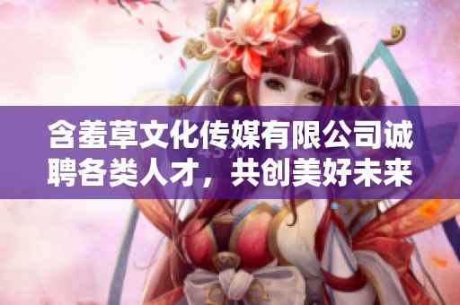 含羞草文化传媒有限公司诚聘各类人才，共创美好未来