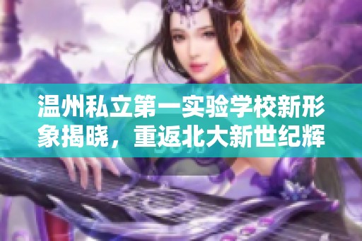 温州私立第一实验学校新形象揭晓，重返北大新世纪辉煌岁月