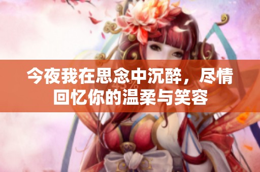 今夜我在思念中沉醉，尽情回忆你的温柔与笑容