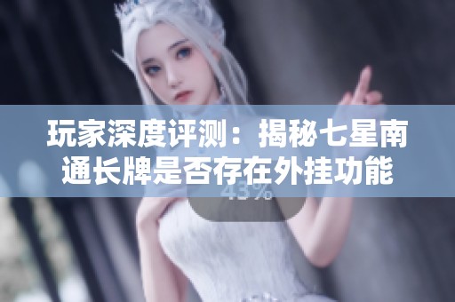 玩家深度评测：揭秘七星南通长牌是否存在外挂功能