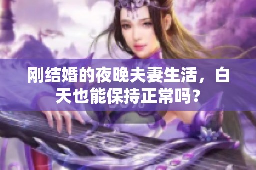 刚结婚的夜晚夫妻生活，白天也能保持正常吗？