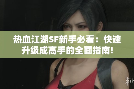 热血江湖SF新手必看：快速升级成高手的全面指南!