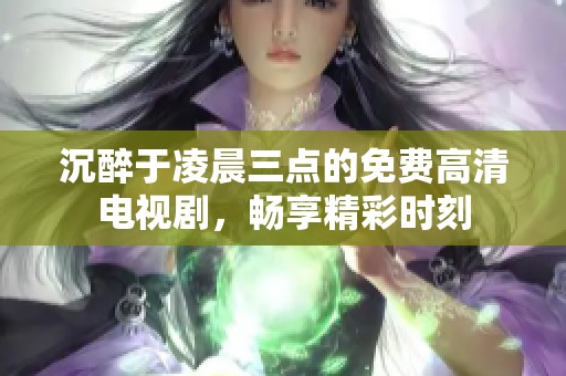 沉醉于凌晨三点的免费高清电视剧，畅享精彩时刻
