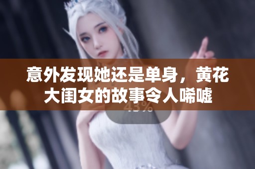 意外发现她还是单身，黄花大闺女的故事令人唏嘘