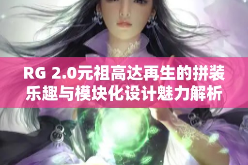 RG 2.0元祖高达再生的拼装乐趣与模块化设计魅力解析