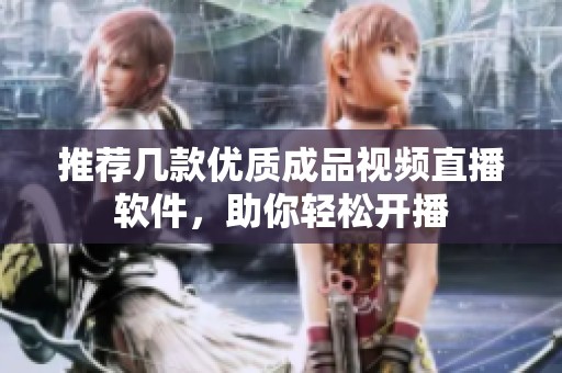推荐几款优质成品视频直播软件，助你轻松开播