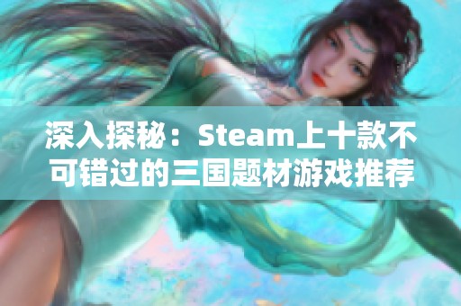 深入探秘：Steam上十款不可错过的三国题材游戏推荐