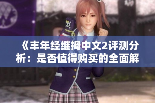 《丰年经继拇中文2评测分析：是否值得购买的全面解读》