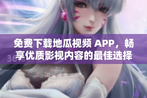 免费下载地瓜视频 APP，畅享优质影视内容的最佳选择