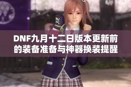 DNF九月十二日版本更新前的装备准备与神器换装提醒
