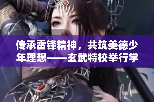 传承雷锋精神，共筑美德少年理想——玄武特校举行学雷锋主题活动