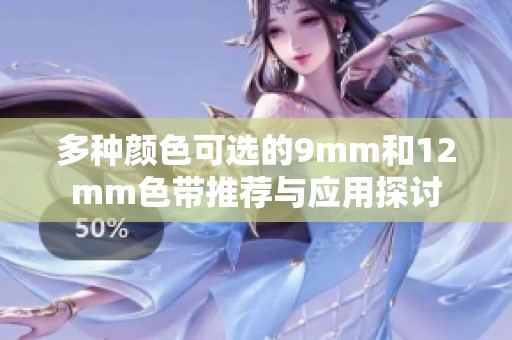 多种颜色可选的9mm和12mm色带推荐与应用探讨