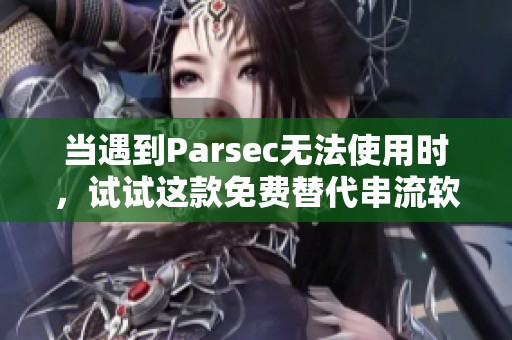 当遇到Parsec无法使用时，试试这款免费替代串流软件