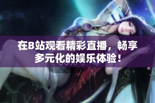 在B站观看精彩直播，畅享多元化的娱乐体验！