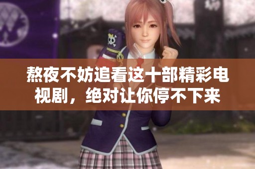 熬夜不妨追看这十部精彩电视剧，绝对让你停不下来