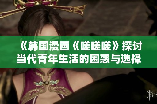 《韩国漫画《嗟嗟嗟》探讨当代青年生活的困惑与选择》