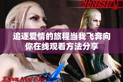 追逐爱情的旅程当我飞奔向你在线观看方法分享