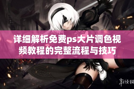 详细解析免费ps大片调色视频教程的完整流程与技巧