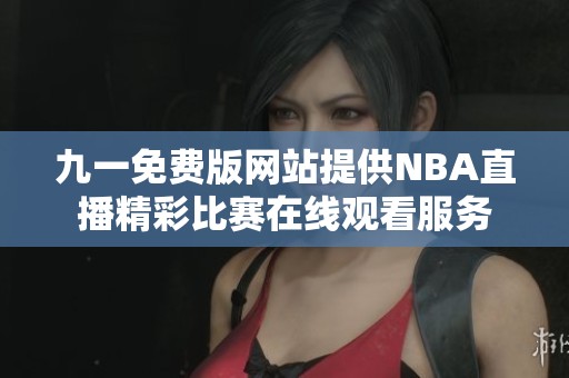 九一免费版网站提供NBA直播精彩比赛在线观看服务