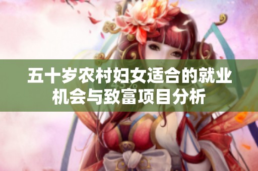 五十岁农村妇女适合的就业机会与致富项目分析