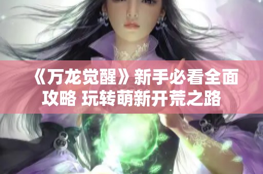 《万龙觉醒》新手必看全面攻略 玩转萌新开荒之路