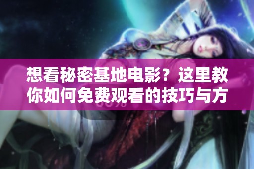 想看秘密基地电影？这里教你如何免费观看的技巧与方法