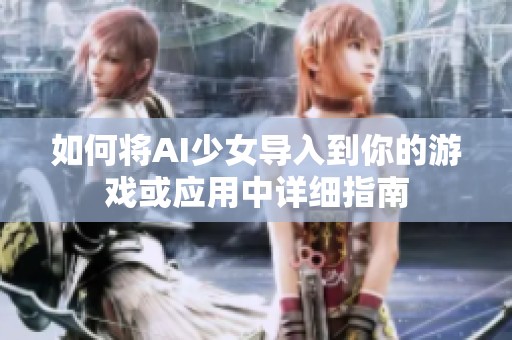 如何将AI少女导入到你的游戏或应用中详细指南