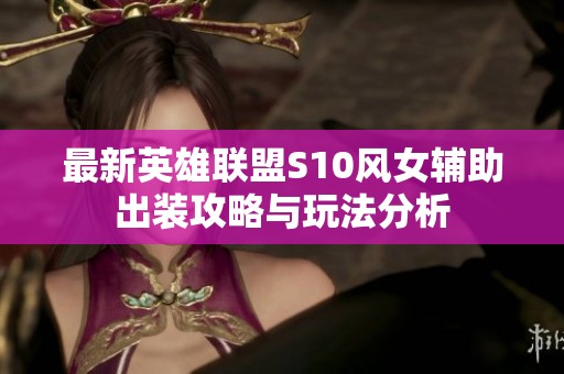 最新英雄联盟S10风女辅助出装攻略与玩法分析