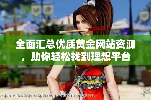 全面汇总优质黄金网站资源，助你轻松找到理想平台