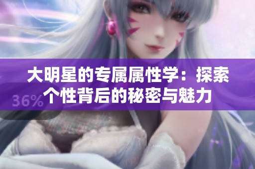 大明星的专属属性学：探索个性背后的秘密与魅力