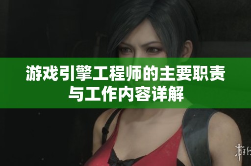 游戏引擎工程师的主要职责与工作内容详解