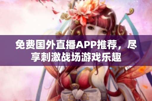 免费国外直播APP推荐，尽享刺激战场游戏乐趣