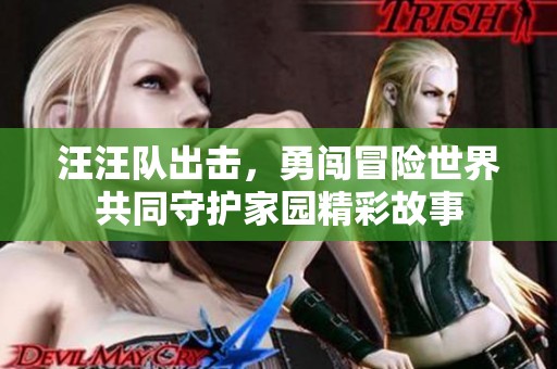 汪汪队出击，勇闯冒险世界共同守护家园精彩故事