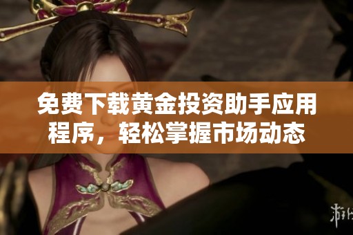 免费下载黄金投资助手应用程序，轻松掌握市场动态